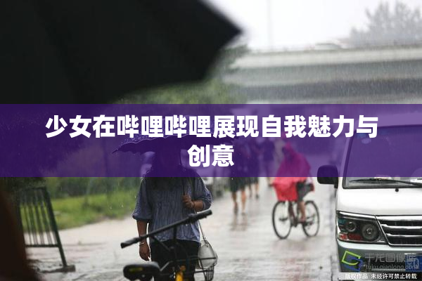 少女在哔哩哔哩展现自我魅力与创意