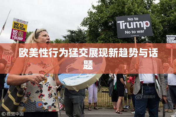 欧美性行为猛交展现新趋势与话题