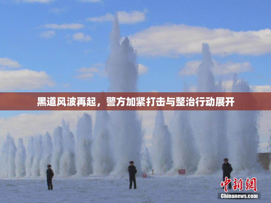 黑道风波再起，警方加紧打击与整治行动展开