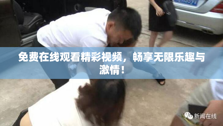 免费在线观看精彩视频，畅享无限乐趣与激情！
