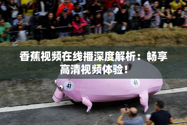 香蕉视频在线播深度解析：畅享高清视频体验！