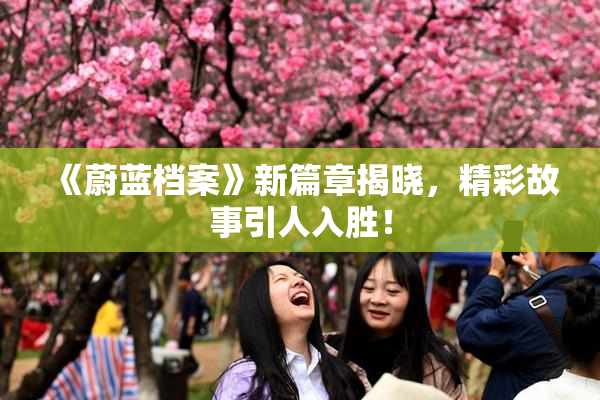 《蔚蓝档案》新篇章揭晓，精彩故事引人入胜！