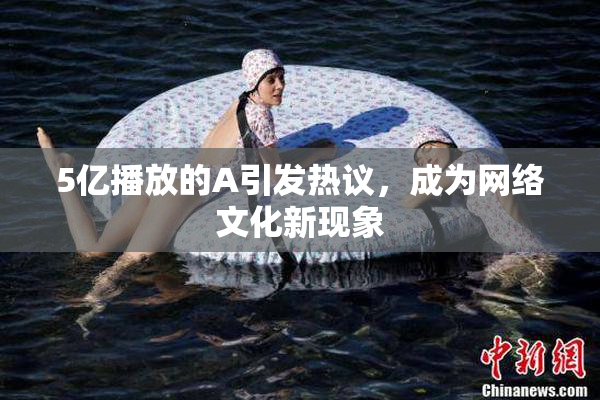 5亿播放的A引发热议，成为网络文化新现象