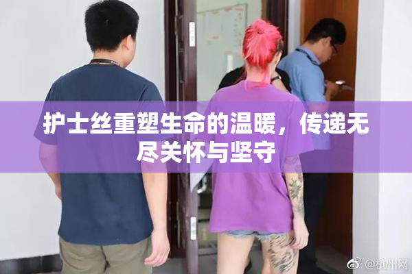 护士丝重塑生命的温暖，传递无尽关怀与坚守