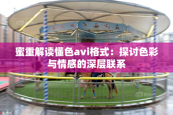 蜜重解读懂色avi格式：探讨色彩与情感的深层联系