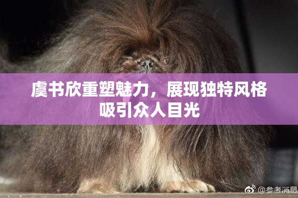 虞书欣重塑魅力，展现独特风格吸引众人目光
