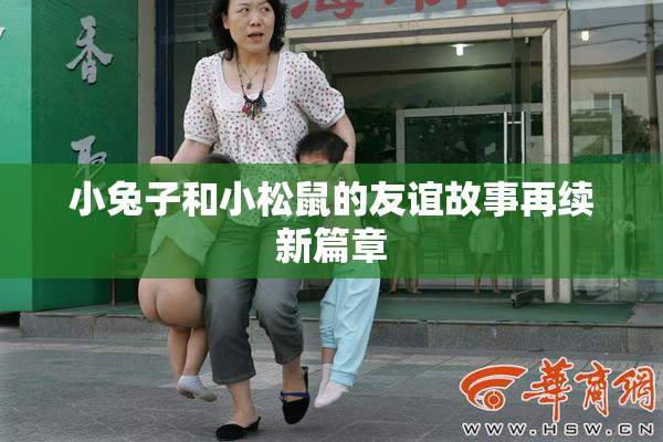 小兔子和小松鼠的友谊故事再续新篇章