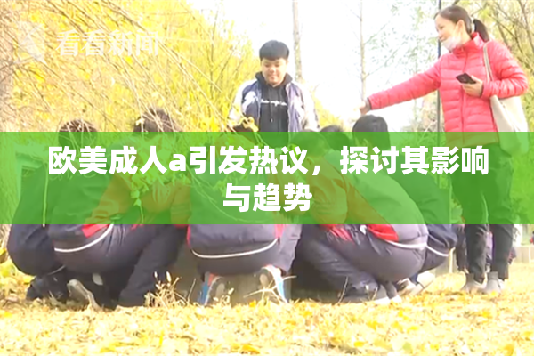 欧美成人a引发热议，探讨其影响与趋势