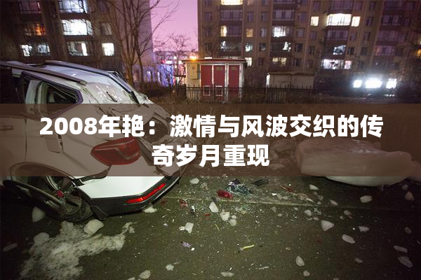 2008年艳：激情与风波交织的传奇岁月重现