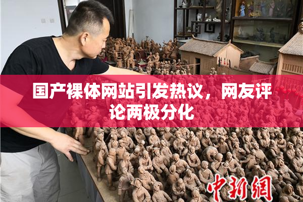 国产裸体网站引发热议，网友评论两极分化