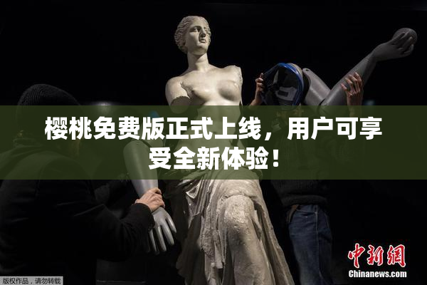 樱桃免费版正式上线，用户可享受全新体验！