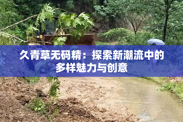 久青草无码精：探索新潮流中的多样魅力与创意
