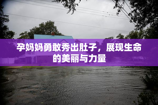 孕妈妈勇敢秀出肚子，展现生命的美丽与力量