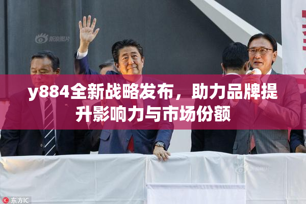 y884全新战略发布，助力品牌提升影响力与市场份额