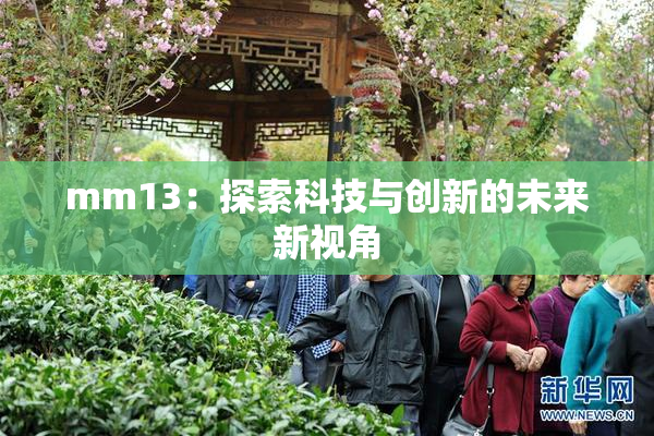 mm13：探索科技与创新的未来新视角