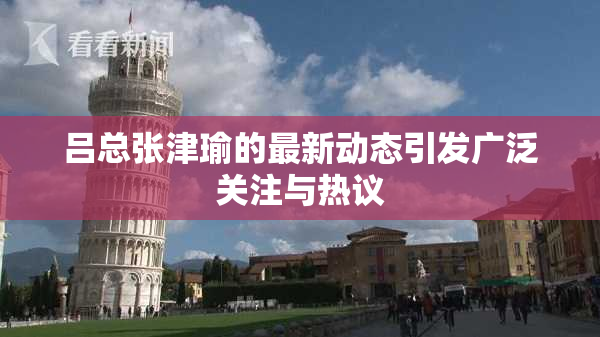 吕总张津瑜的最新动态引发广泛关注与热议