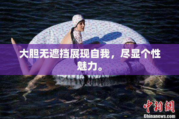 大胆无遮挡展现自我，尽显个性魅力。
