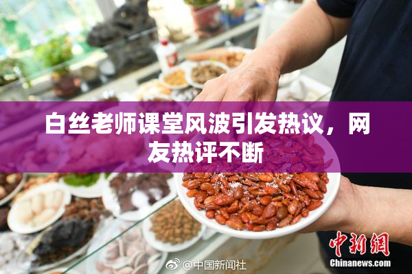 白丝老师课堂风波引发热议，网友热评不断