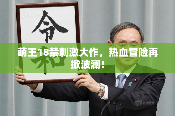 萌王18禁刺激大作，热血冒险再掀波澜！