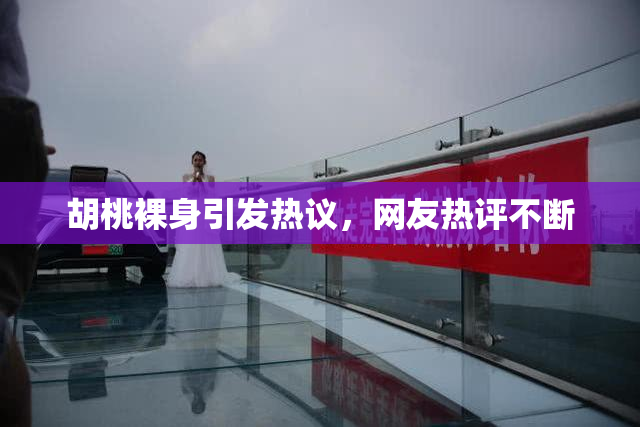 胡桃裸身引发热议，网友热评不断