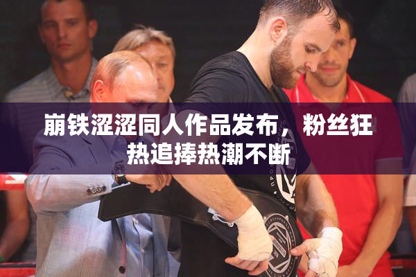 崩铁涩涩同人作品发布，粉丝狂热追捧热潮不断
