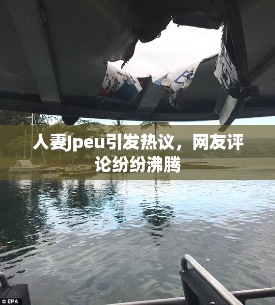 人妻Jpeu引发热议，网友评论纷纷沸腾