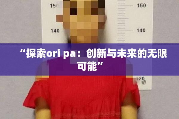 “探索ori pa：创新与未来的无限可能”