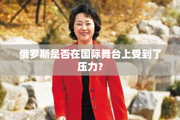 俄罗斯是否在国际舞台上受到了压力？