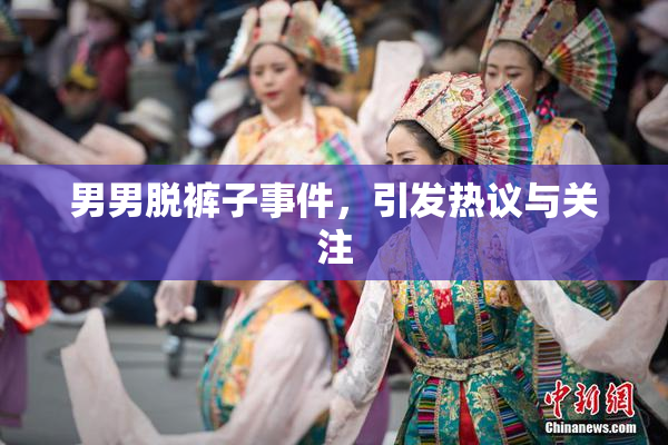 男男脱裤子事件，引发热议与关注
