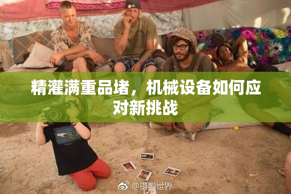 精灌满重品堵，机械设备如何应对新挑战