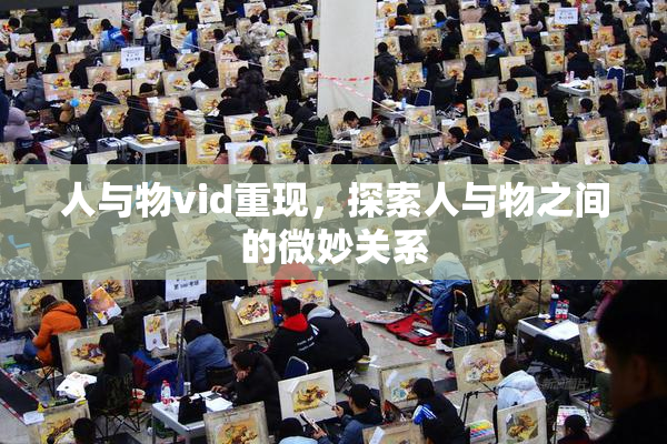 人与物vid重现，探索人与物之间的微妙关系