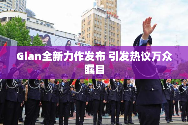 Gian全新力作发布 引发热议万众瞩目