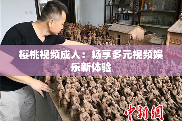 樱桃视频成人：畅享多元视频娱乐新体验