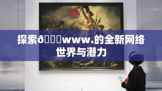 探索🔞www.的全新网络世界与潜力
