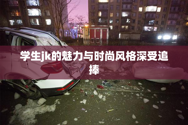 学生jk的魅力与时尚风格深受追捧