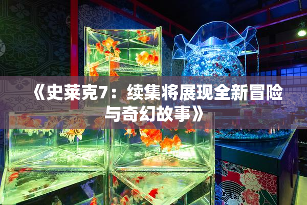 《史莱克7：续集将展现全新冒险与奇幻故事》