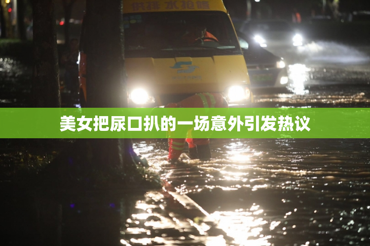 美女把尿口扒的一场意外引发热议