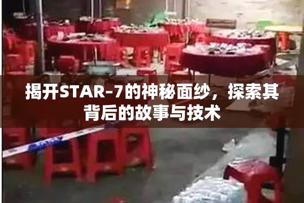 揭开STAR–7的神秘面纱，探索其背后的故事与技术