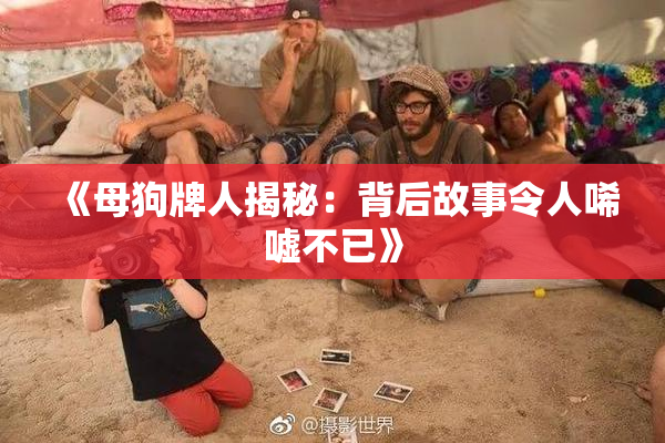 《母狗牌人揭秘：背后故事令人唏嘘不已》