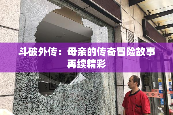 斗破外传：母亲的传奇冒险故事再续精彩