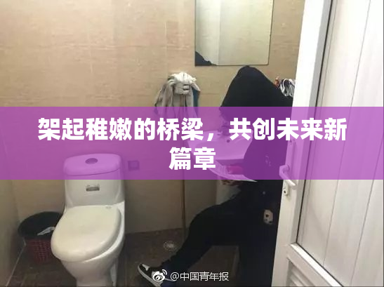 架起稚嫩的桥梁，共创未来新篇章