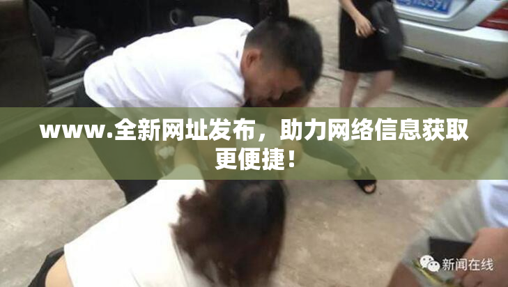 www.全新网址发布，助力网络信息获取更便捷！