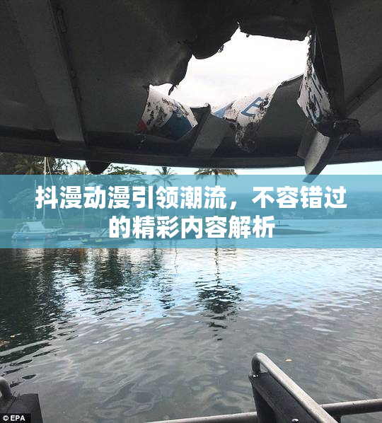 抖漫动漫引领潮流，不容错过的精彩内容解析