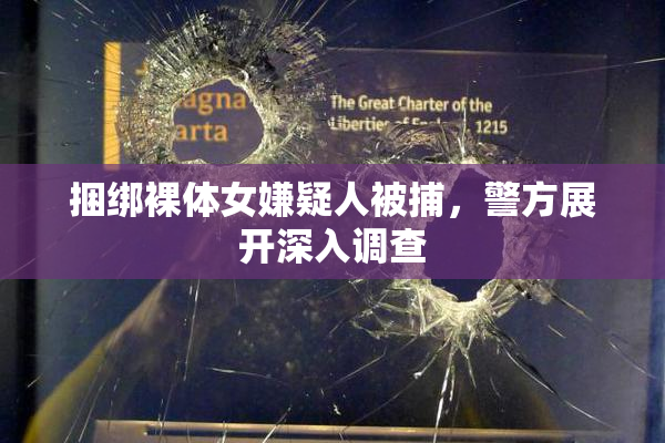 捆绑裸体女嫌疑人被捕，警方展开深入调查