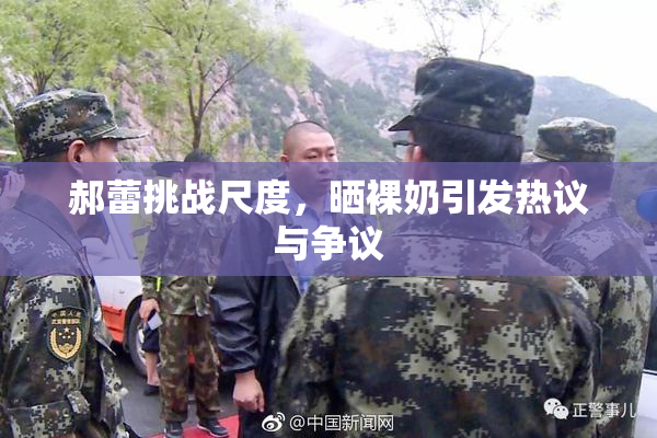 郝蕾挑战尺度，晒裸奶引发热议与争议