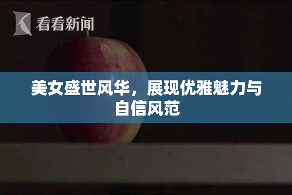美女盛世风华，展现优雅魅力与自信风范
