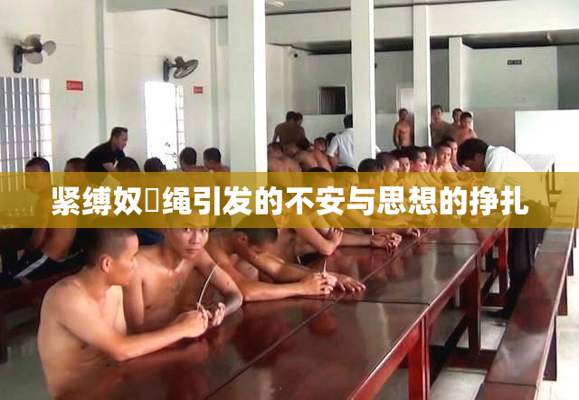 紧缚奴隷绳引发的不安与思想的挣扎