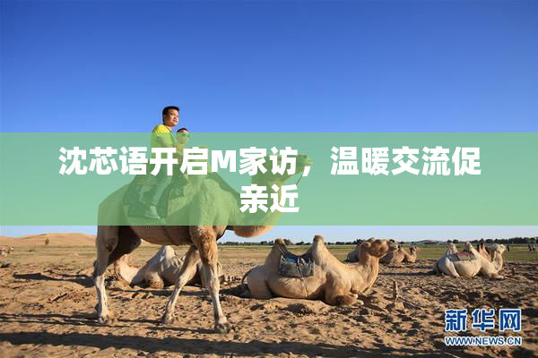 沈芯语开启M家访，温暖交流促亲近