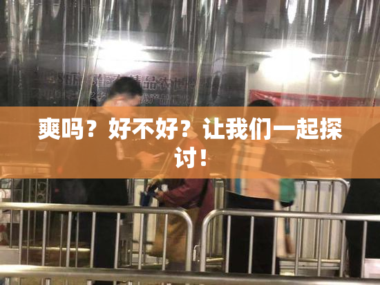 爽吗？好不好？让我们一起探讨！
