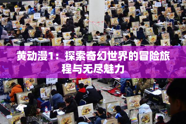 黄动漫1：探索奇幻世界的冒险旅程与无尽魅力